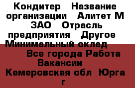 Кондитер › Название организации ­ Алитет-М, ЗАО › Отрасль предприятия ­ Другое › Минимальный оклад ­ 35 000 - Все города Работа » Вакансии   . Кемеровская обл.,Юрга г.